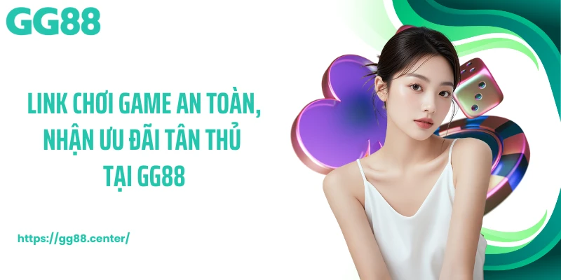Link chơi game an toàn, nhận ưu đãi tân thủ tại GG88